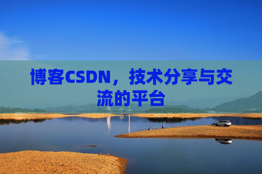 博客CSDN，技术分享与交流的平台