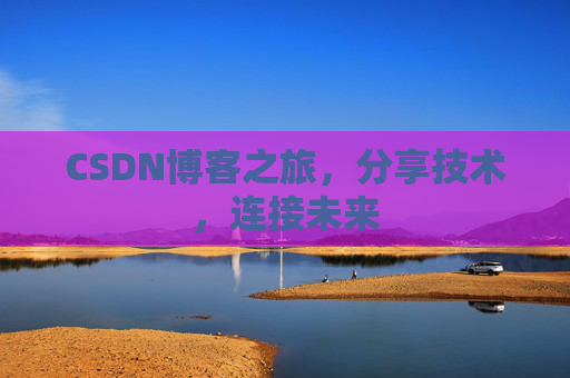 CSDN博客之旅,分享技术,连接未来
